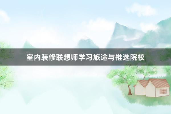 室内装修联想师学习旅途与推选院校
