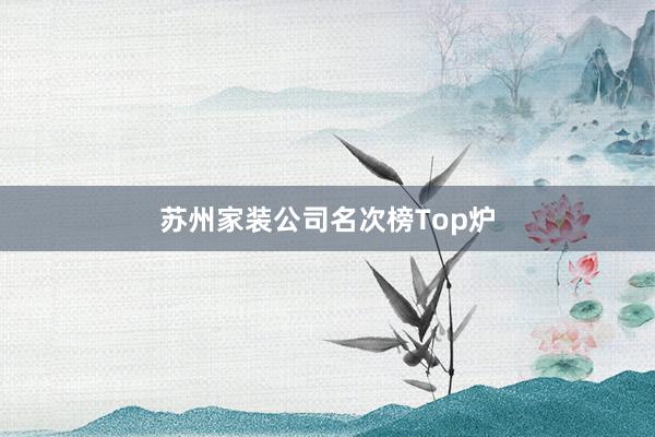 苏州家装公司名次榜Top炉