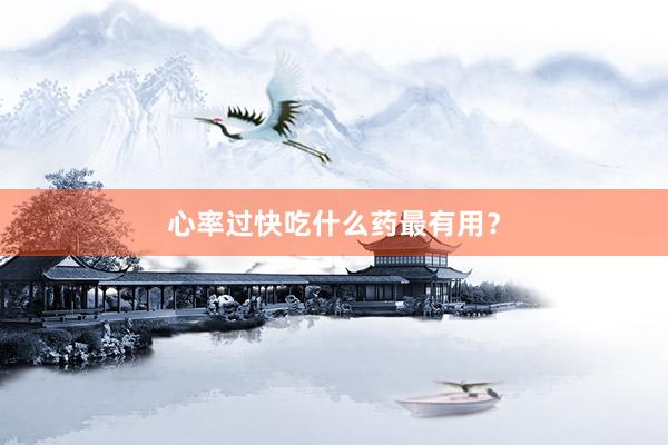 心率过快吃什么药最有用？